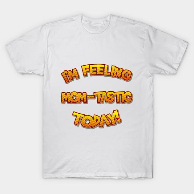 I'm Feeling Momtastic Today Funny Mothers Day Gift For Mom T-Shirt by lcorri